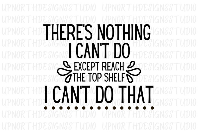 There's Nothing I Can't Do Except Reach the Top Shelf I Can't Do That
