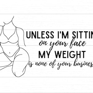 Unless I&#39;m Sitting On Your Face My Weight Is None of Your Business - Digital SVG/PNG