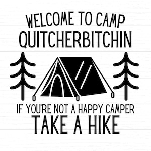 May include: Black and white graphic design with the text "Welcome to Camp Quitchherbitchin. If you're not a happy camper take a hike." The graphic features a tent, two pine trees, and a white background.