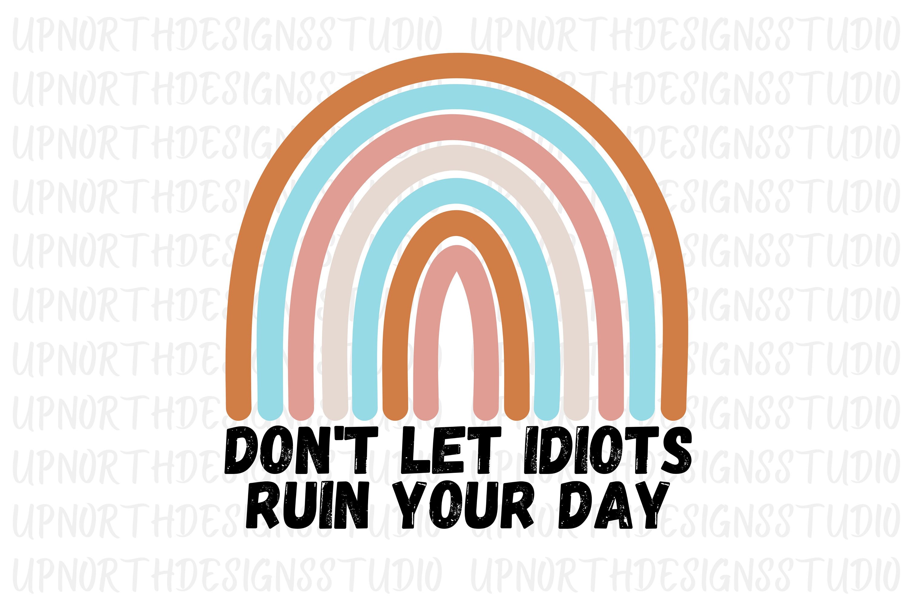 Don't Let Idiots Ruin Your Day - PNG Sublimation Digital File - Etsy
