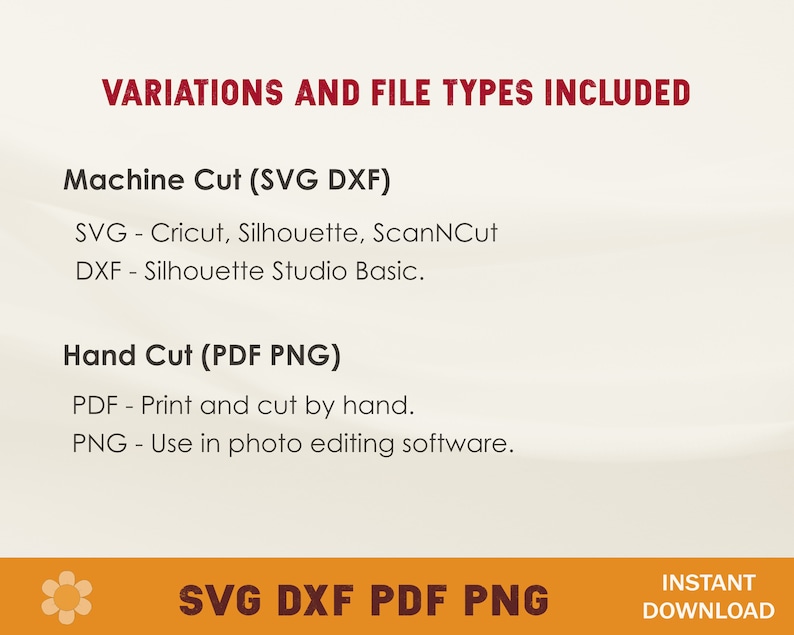 May include: Text graphic with the title "Variations and File Types Included" and a list of file types for machine cut and hand cut designs. The file types include SVG, DXF, PDF, and PNG. The text "SVG DXF PDF PNG" is displayed in a larger font size at the bottom of the graphic.