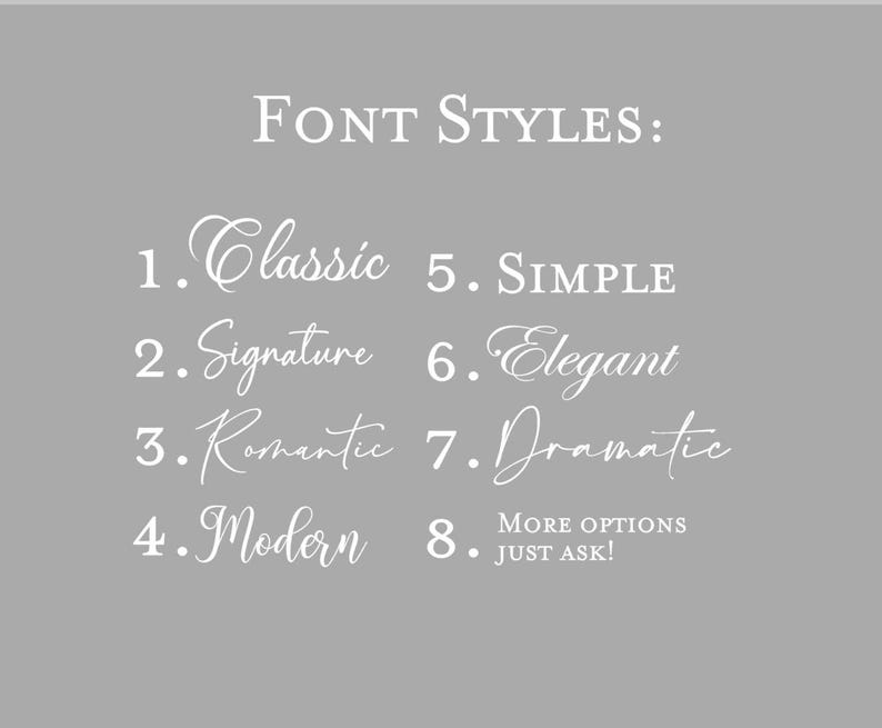 May include: A gray graphic chart titled FONT STYLES listing eight numbered options in white text: 1. Classic, 2. Signature, 3. Romantic, 4. Modern, 5. SIMPLE, 6. Elegant, 7. Dramatic, and 8. MORE OPTIONS JUST ASK! displayed in various typefaces.