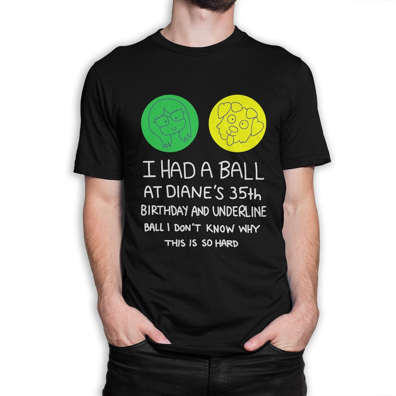 May include: Black t-shirt with the text "I HAD A BALL AT DIANE'S 35th BIRTHDAY AND UNDERLINE BALL I DON'T KNOW WHY THIS IS SO HARD." The shirt features two circular graphics, one green with a woman's face and one yellow with a dog's face.