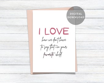 I LOVE how we don't have to say that I'm your FAVORITE child... Mother's Day Card, Father's Day Card, Funny Printable Card, Birthday Card