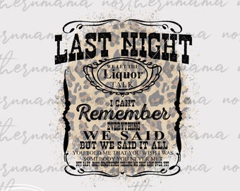 May include: A digital download graphic with a leopard print background and black text that reads "Last Night We Let The Liquor Talk I Can't Remember Everything We Said But We Said It All You Told Me That You Wish I Was Somebody You Never Met But Baby Baby Come On You Know This Ain't Over Yet". The graphic also includes the text "Northern Mama PNG JPEG Instant Download!"