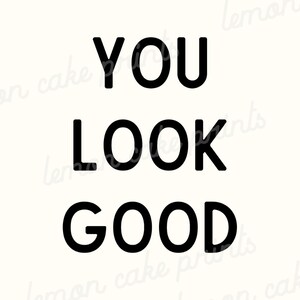 May include: Black and white text art print with the words "YOU LOOK GOOD".