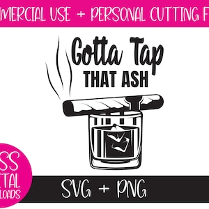 Gotta Tap That Ash Cigar & Whiskey Lover, SVG and PNG: Sublimation, Cricut Cut File Digital Download  Gift for Men Who Smoke, Bourbon Glass