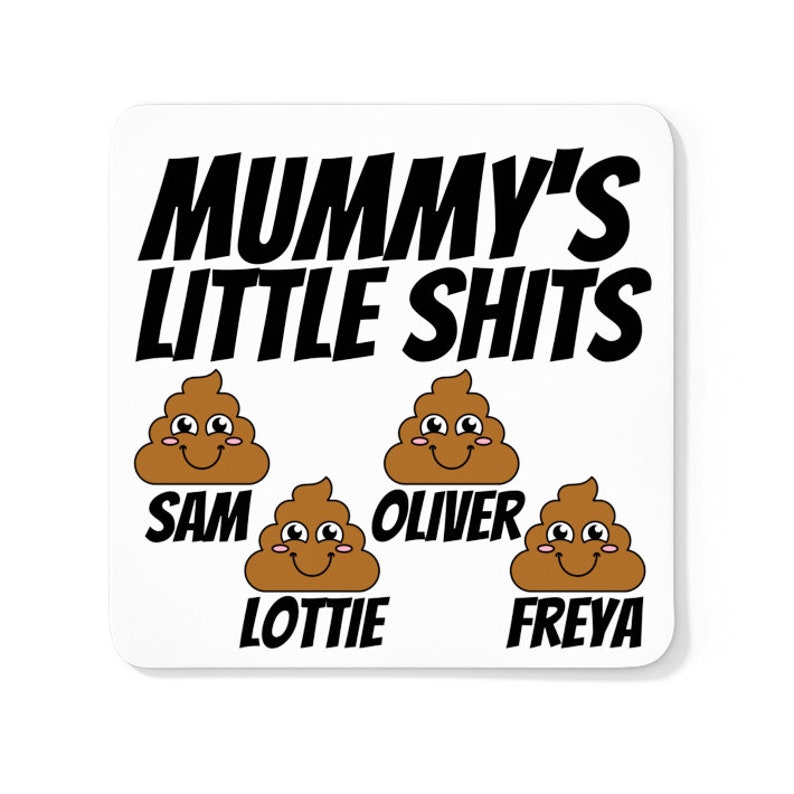 May include: White coaster with black text that reads "Mummy's Little Shits" and four brown poop emojis with smiling faces. Each poop emoji has a name underneath: Sam, Lottie, Oliver, and Freya.