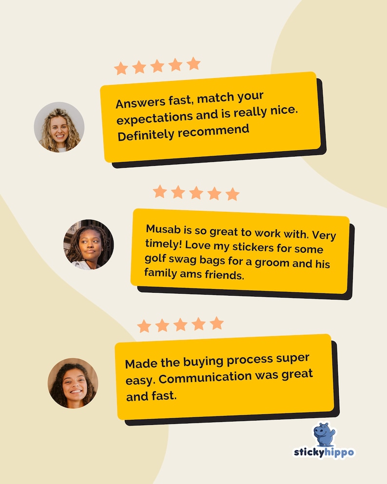 May include: Three yellow rectangular customer review boxes with five-star ratings and circular profile photos. The text reads: Answers fast, match your expectations and is really nice. Definitely recommend. Musab is so great to work with. Very timely! Love my stickers for some golf swag bags for a groom and his family ams friends. Made the buying process super easy. Communication was great and fast. The logo stickyhippo is at the bottom.