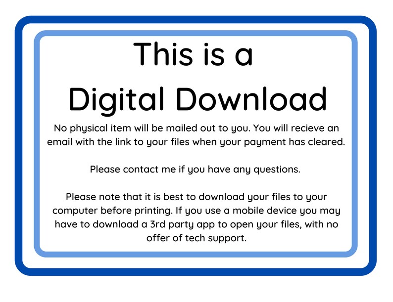 May include: A blue and white sign with the text "This is a Digital Download". The sign explains that no physical item will be mailed and that the buyer will receive an email with a link to the files after payment is cleared. It also advises buyers to download the files to their computer before printing and that using a mobile device may require a third-party app to open the files.
