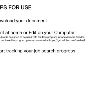 May include: Steps for using a printable job search tracker: download the document, print or edit it on your computer using Adobe Acrobat Reader, and start tracking your job search progress.