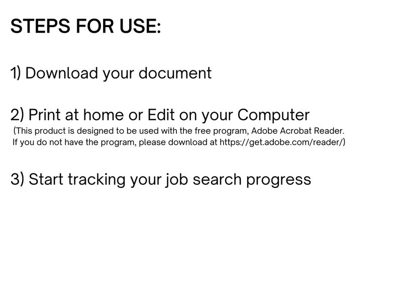 May include: Steps for using a printable job search tracker: download the document, print or edit it on your computer using Adobe Acrobat Reader, and start tracking your job search progress.