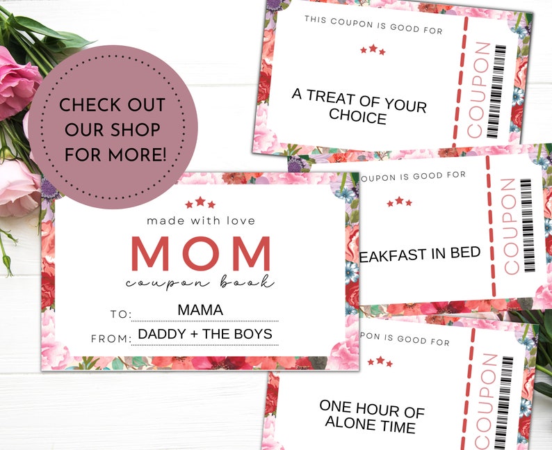 May include: A set of printable coupons for Mom with a floral design. The coupons are for a treat of choice, breakfast in bed, and one hour of alone time. The text "made with love MOM coupon book" is at the top of the page.