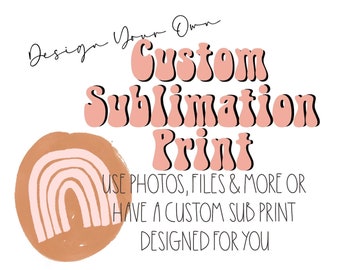May include: A digital graphic featuring the text Design Your Own Custom Sublimation Print in pink wavy letters, with additional text stating USE PHOTOS, FILES & MORE OR HAVE A CUSTOM SUB PRINT DESIGNED FOR YOU, a pink rainbow, and a leopard print W.