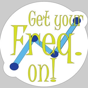 May include: A white circle with a blue and yellow graphic that says "Get your Freq. on!"