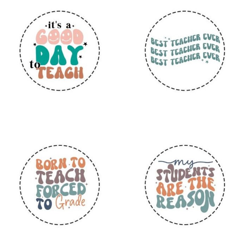 May include: Four circular designs with teacher-themed text. One says "It's a good day to teach", another says "Best Teacher Ever", a third says "Born to teach, forced to grade", and the last says "My students are the reason".