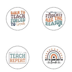 May include: Four circular designs with teacher-themed quotes. The first says "Born to Teach Forced to Grade." The second says "My Students Are The Reason." The third says "Coffee Teach Repeat." The fourth says "It's a Good Day to Teach."