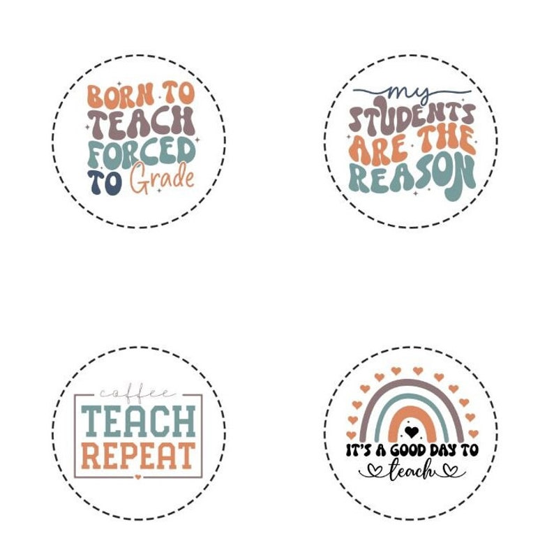 May include: Four circular designs with teacher-themed quotes. The first says "Born to Teach Forced to Grade." The second says "My Students Are The Reason." The third says "Coffee Teach Repeat." The fourth says "It's a Good Day to Teach."
