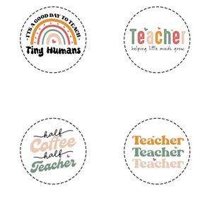 May include: Four round designs with teacher-themed text. One design reads "It's a good day to teach. Tiny Humans" with a rainbow graphic. Another says "Teacher helping little minds grow." The third says "half coffee half teacher." The last says "Teacher Teacher Teacher."