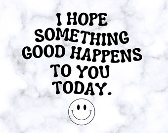 SVG - I Hope Something Good Happens to You Today with Smiley Face - Digital Download!
