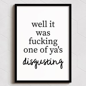 Well It Was Fucking One Of Yas. Disgusting - Art Print - Wall Decor - A6, A5, A4, A3 Sizes - Funny Poster