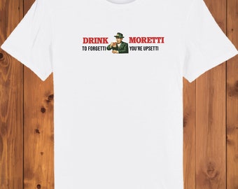 Drink Moretti to Forgetti You're Upsetti Tee - Unisex Organic Premium Quality Streetwear Brand - Summer Festival / Fancy Dress Beer Tee