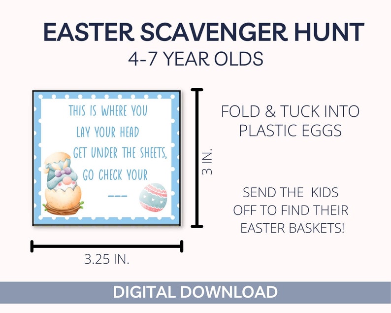 May include: Printable Easter scavenger hunt clues for kids ages 4-7. The blue and white card features a cartoon bunny peeking out of an egg and says "This is where you lay your head, get under the sheets, go check your..."  The card measures 3.25 inches by 3 inches.