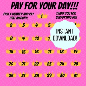 May include: A pink background with a grid of gold crowns, each containing a number from 1 to 31. The text "PAY FOR YOUR DAY!!!" is at the top of the image. The text "PICK A NUMBER AND PAY THAT AMOUNT!" is below the text "PAY FOR YOUR DAY!!!". The text "THANK YOU FOR SUPPORTING ME!" is on the right side of the image. A blue circle with the text "INSTANT DOWNLOAD!" is in the middle of the image.