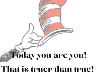 May include: A black and white illustration of the Cat in the Hat character with the text "Today you are you! That is truer than true! There is no one alive who is you-er than you!"