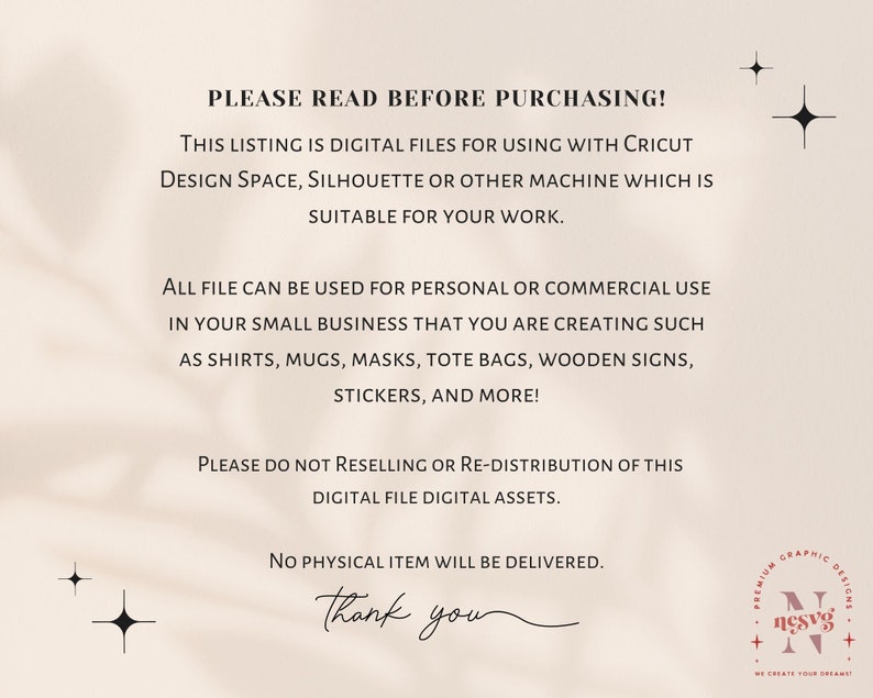 May include: A white background with black text that reads "PLEASE READ BEFORE PURCHASING!" This listing is digital files for using with Cricut Design Space, Silhouette or other machine which is suitable for your work. All file can be used for personal or commercial use in your small business that you are creating such as shirts, mugs, masks, tote bags, wooden signs, stickers, and more! Please do not reselling or re-distribution of this digital file digital assets. No physical item will be delivered. Thank you."