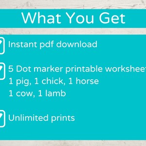 May include: A blue checklist with white checkmarks next to the following text: "Instant pdf download", "5 Dot marker printable worksheets: 1 pig, 1 chick, 1 horse, 1 cow, 1 lamb", and "Unlimited prints".