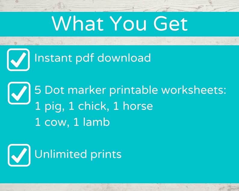 May include: A blue checklist with white checkmarks next to the following text: "Instant pdf download", "5 Dot marker printable worksheets: 1 pig, 1 chick, 1 horse, 1 cow, 1 lamb", and "Unlimited prints".