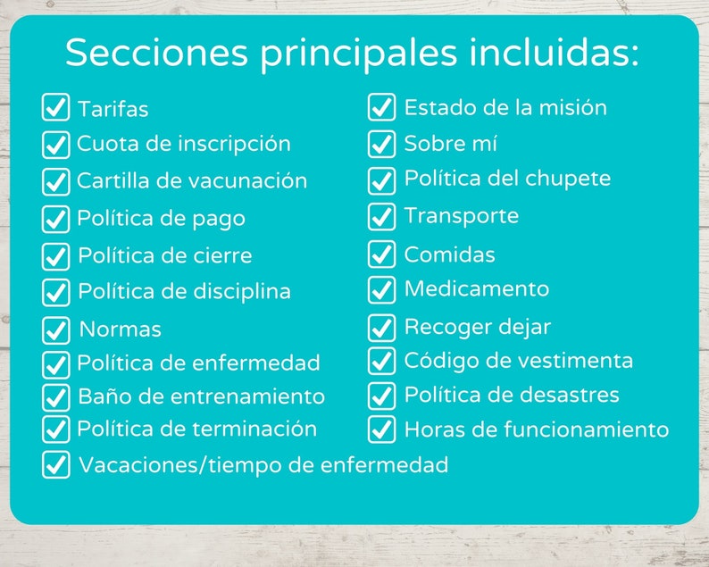 Puede incluir: Una lista de verificaci&oacute;n azul con marcas de verificaci&oacute;n blancas y texto en espa&ntilde;ol. El texto dice "Secciones principales incluidas:" seguido de una lista de elementos que incluyen "Tarifas", "Cuota de inscripci&oacute;n", "Cartilla de vacunaci&oacute;n", "Pol&iacute;tica de pago", "Pol&iacute;tica de cierre", "Pol&iacute;tica de disciplina", "Normas", "Pol&iacute;tica de enfermedad", "Ba&ntilde;o de entrenamiento", "Pol&iacute;tica de terminaci&oacute;n", "Vacaciones/tiempo de enfermedad", "Estado de la misi&oacute;n", "Sobre m&iacute;", "Pol&iacute;tica del chupete", "Transporte", "Comidas", "Medicamento", "Recoger dejar", "C&oacute;digo de vestimenta", "Pol&iacute;tica de desastres", "Horas de funcionamiento".