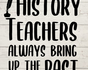May include: Black and white graphic text on a woodgrain background. The text reads "History Teachers Always Bring Up The Past" with a quill pen and arrow graphic.