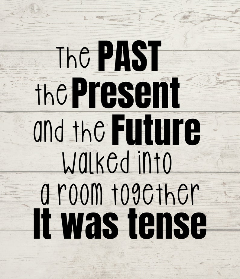 May include: Black and white text on a white wood background. The text reads: "The PAST the Present and the Future walked into a room together It was tense."