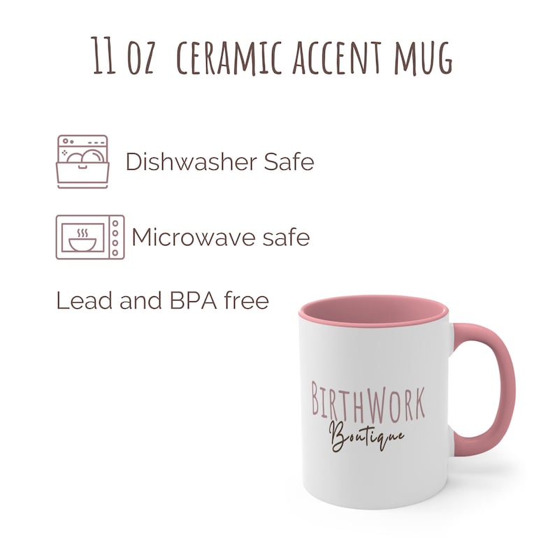 May include: A white ceramic mug with a pink rim and handle. The mug has the text "BIRTHWORK Boutique" printed on it in a pink script font. The mug is 11 ounces and is dishwasher and microwave safe. It is also lead and BPA free.