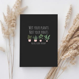 May include: Black notebook with the text "Wet your plants not your pants" and a row of five potted plants with the text "Pelvic Floor Therapy" below.
