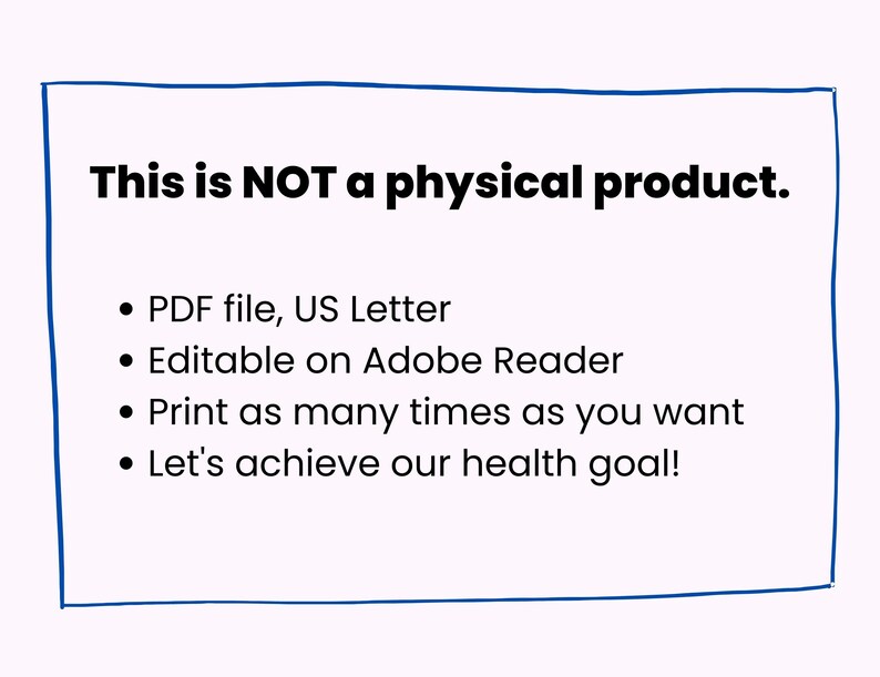 May include: A blue handwritten rectangle with the text "This is NOT a physical product." and a list of bullet points: "PDF file, US Letter", "Editable on Adobe Reader", "Print as many times as you want", "Let's achieve our health goal!"