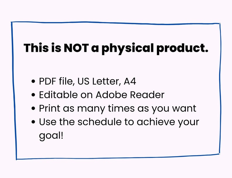 May include: A digital download for a printable schedule. The text says "This is NOT a physical product." and lists the following features: PDF file, US Letter, A4, Editable on Adobe Reader, Print as many times as you want, Use the schedule to achieve your goal!