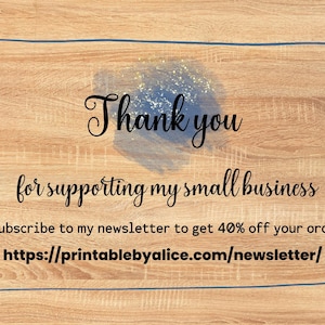 May include: A thank you message on a woodgrain background with blue and gold glitter. The text reads "Thank you for supporting my small business. Subscribe to my newsletter to get 40% off your order. https://printablebyalice.com/newsletter/"