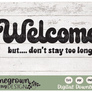 May include: Black and white digital download graphic with a retro font that says "Welcome but... don't stay too long". The graphic is on a white wood background with the text "Homegrown svg DESIGN" at the bottom.