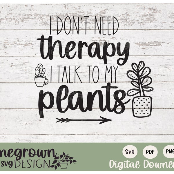 I Don't Need Therapy I Talk To My Plants SVG - Plant Therapy Quote - Funny Plant Quote - Digital Download - Tshirt Design