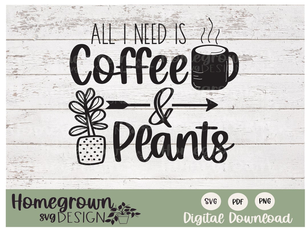All I Need I Coffee and Plants SVG Coffee and Plant Humor Tshirt Design