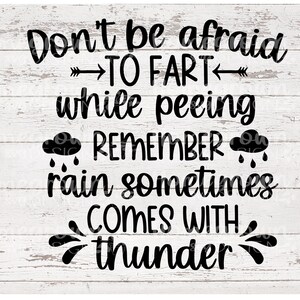 May include: Black and white text on a white wood background. The text reads: "Don't be afraid to fart while peeing. Remember rain sometimes comes with thunder."