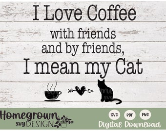 May include: Black and white graphic design with the text "I Love Coffee with friends and by friends, I mean my Cat". The graphic includes a coffee cup with steam, a heart with an arrow, and a cat sitting.