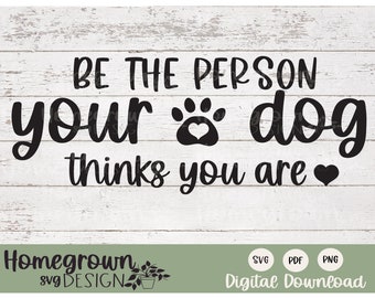 Be The Person Your Dog Thinks You Are SVG - Inspirational Dog Quote - Dog Lover Shirt Design - Dog Lover Sign Download - Digital Dog Art
