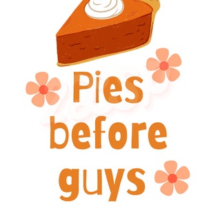 May include: A slice of pumpkin pie with whipped cream on top, surrounded by pink flowers. The text "Pies before guys" is written in orange below the pie.