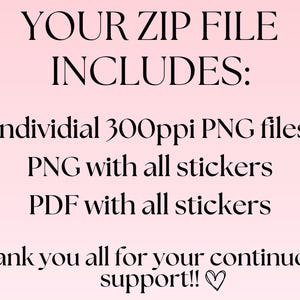 May include: Text on a pink background that reads "YOUR ZIP FILE INCLUDES: Individual 300ppi PNG files PNG with all stickers PDF with all stickers Thank you all for your continuous support!!"