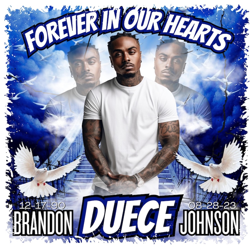 May include: A blue and white memorial image featuring a photograph of a man wearing a white t-shirt. The text "FOREVER IN OUR HEARTS" is at the top of the image. The text "DUECE" is in large white letters with a black outline. The text "BRANDON 12-17-90" is on the left and "JOHNSON 08-28-23" is on the right. Two white doves are flying in the sky.