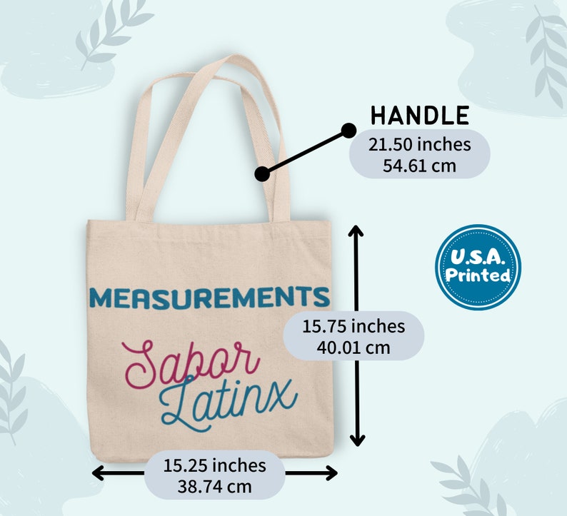 May include: Beige tote bag with the text "Sabor Latinx" in pink and teal. The bag measures 15.75 inches (40.01 cm) high, 15.25 inches (38.74 cm) wide, and has a handle length of 21.50 inches (54.61 cm). The bag is printed in the U.S.A.